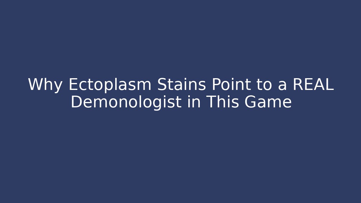Why Ectoplasm Stains Point to a REAL Demonologist in This Game