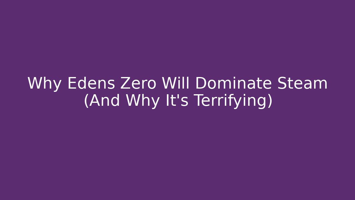 Why Edens Zero Will Dominate Steam (And Why It’s Terrifying)