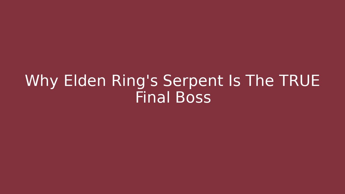 Why Elden Ring's Serpent Is The TRUE Final Boss