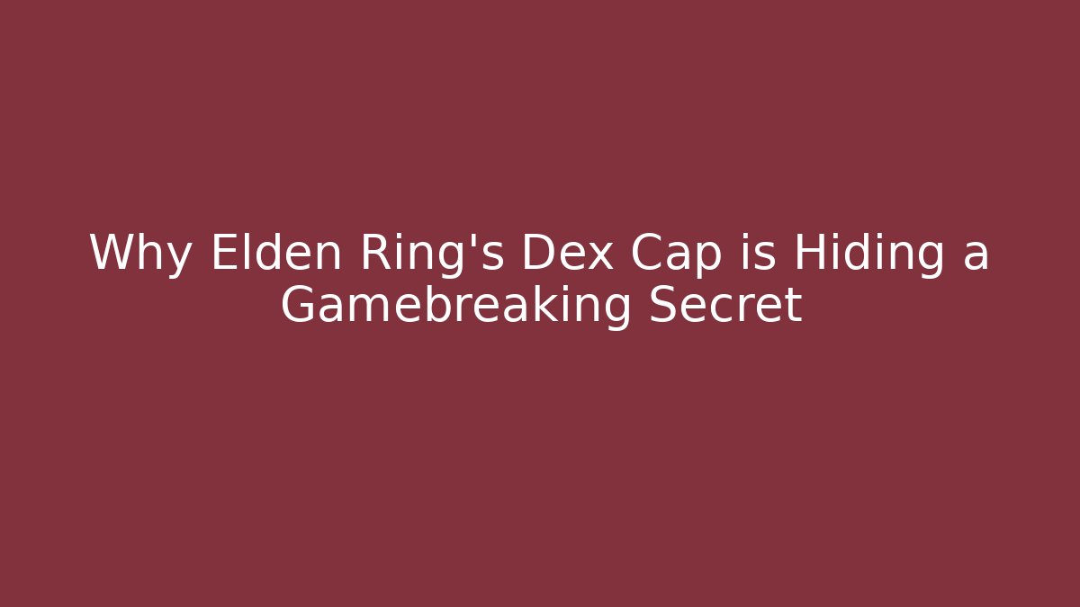 Why Elden Ring’s Dex Cap is Hiding a Gamebreaking Secret