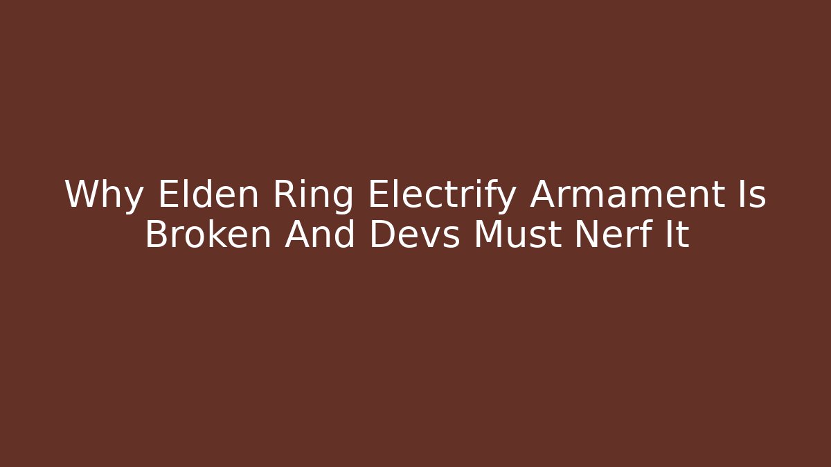 Why Elden Ring Electrify Armament Is Broken And Devs Must Nerf It