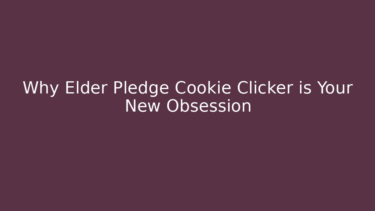 Why Elder Pledge Cookie Clicker is Your New Obsession