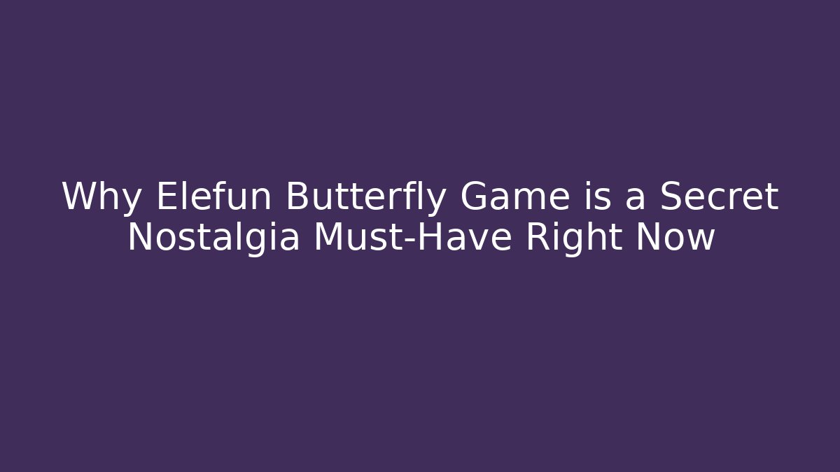 Why Elefun Butterfly Game is a Secret Nostalgia Must-Have Right Now