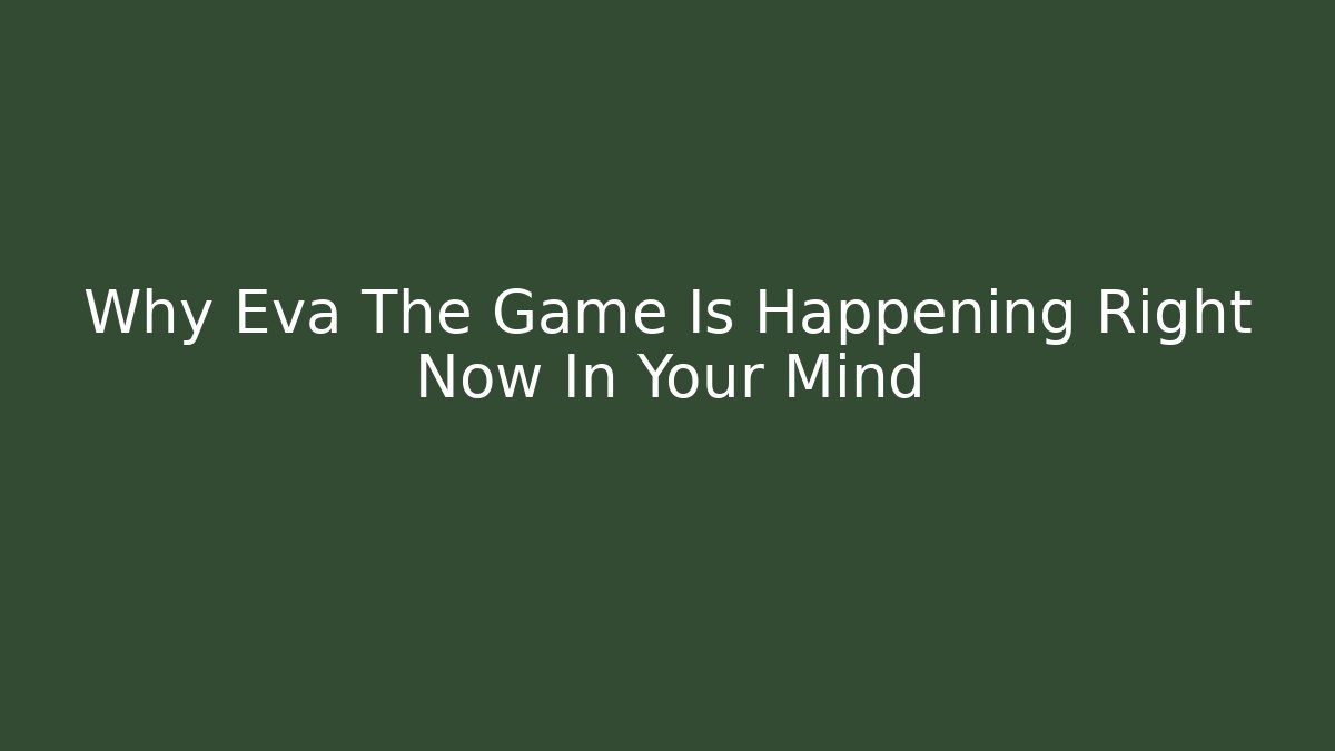 Why Eva The Game Is Happening Right Now In Your Mind