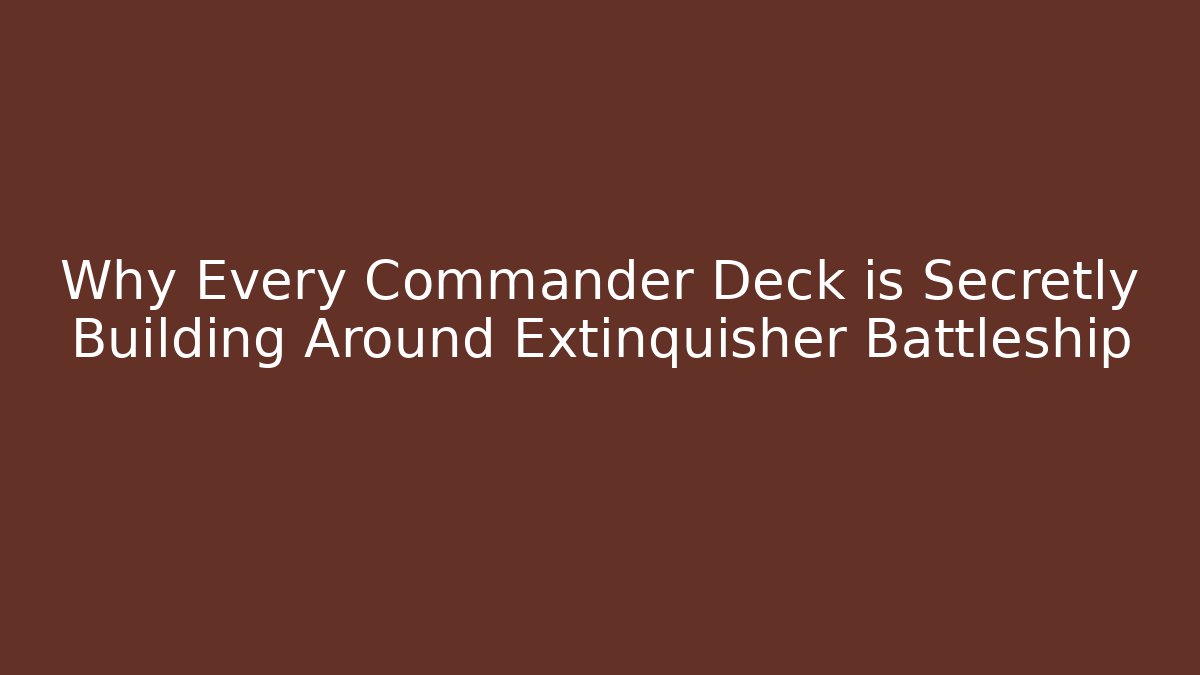 Why Every Commander Deck is Secretly Building Around Extinquisher Battleship
