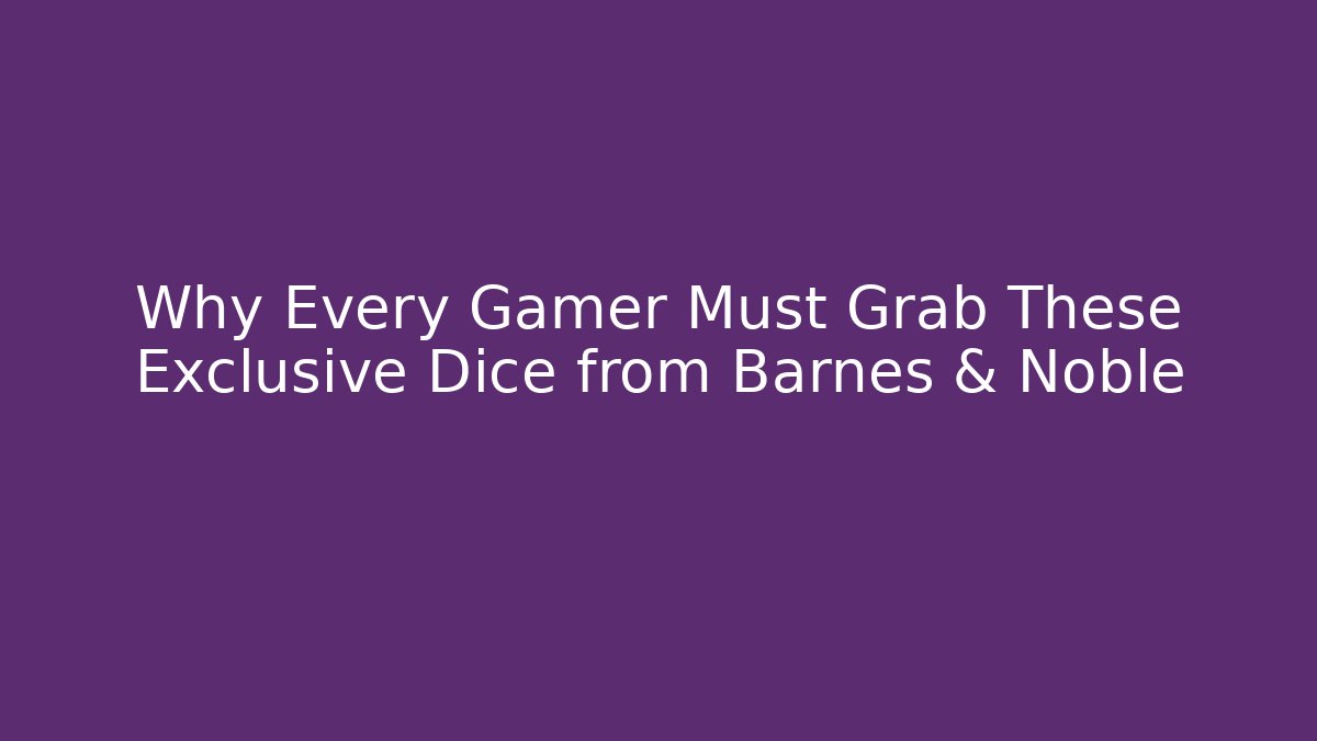 Why Every Gamer Must Grab These Exclusive Dice from Barnes & Noble