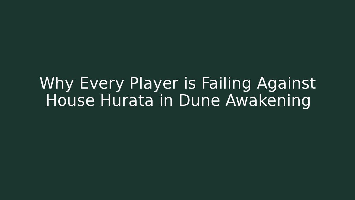 Why Every Player is Failing Against House Hurata in Dune Awakening