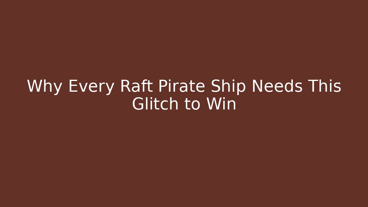 Why Every Raft Pirate Ship Needs This Glitch to Win