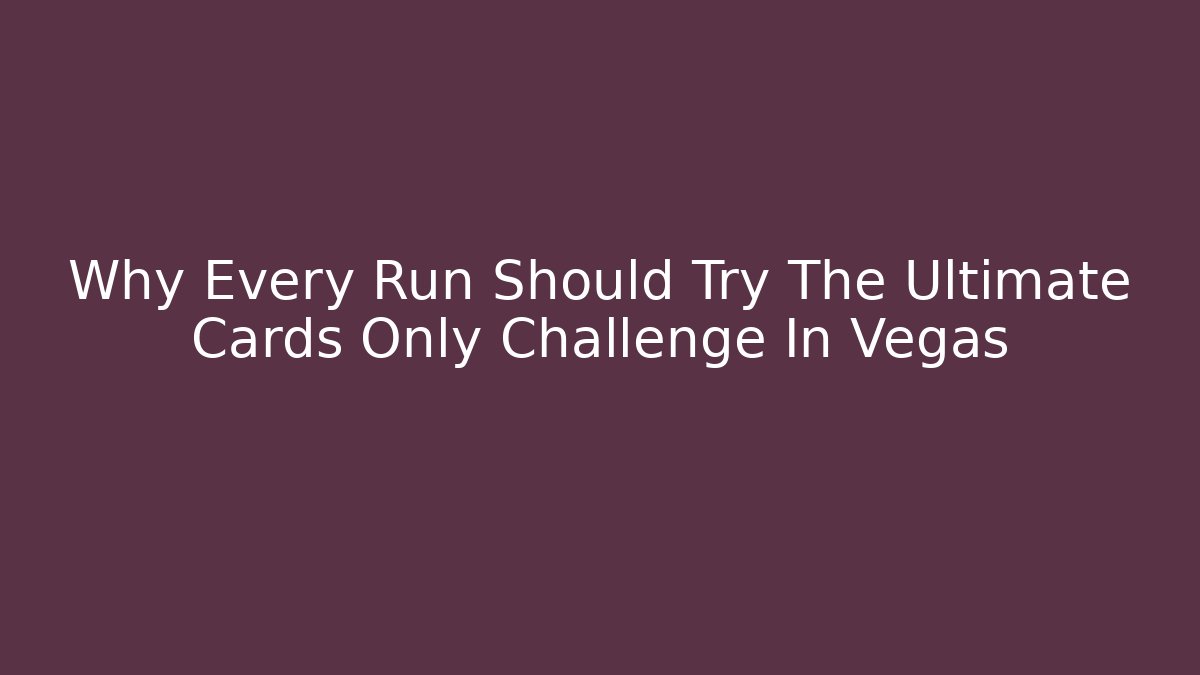 Why Every Run Should Try The Ultimate Cards Only Challenge In Vegas