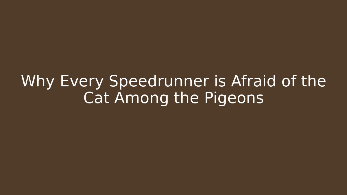 Why Every Speedrunner is Afraid of the Cat Among the Pigeons
