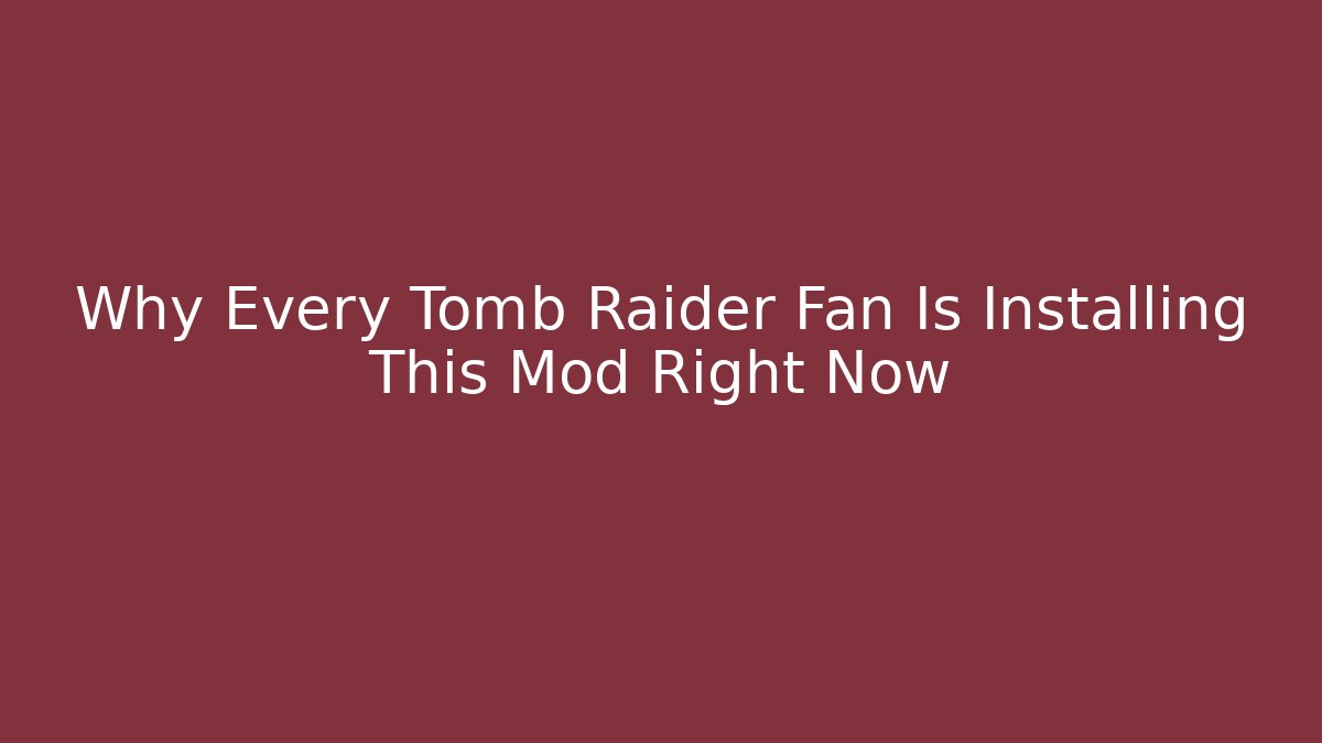 Why Every Tomb Raider Fan Is Installing This Mod Right Now - Boomer Naturals