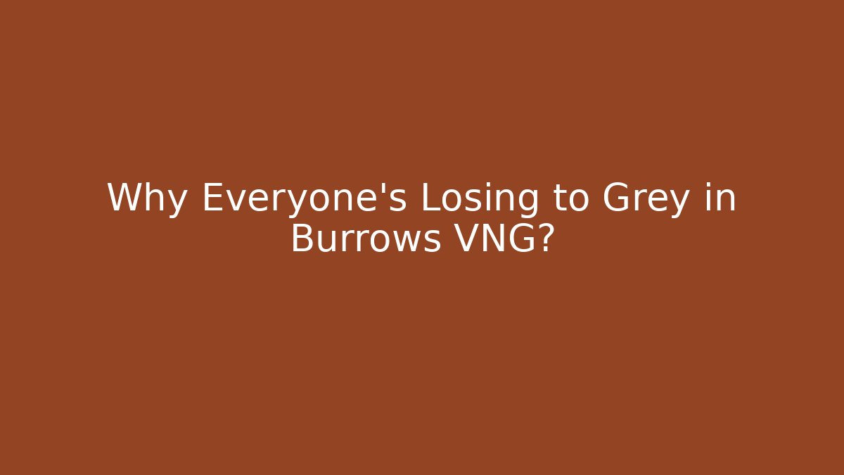 Why Everyone's Losing to Grey in Burrows VNG?
