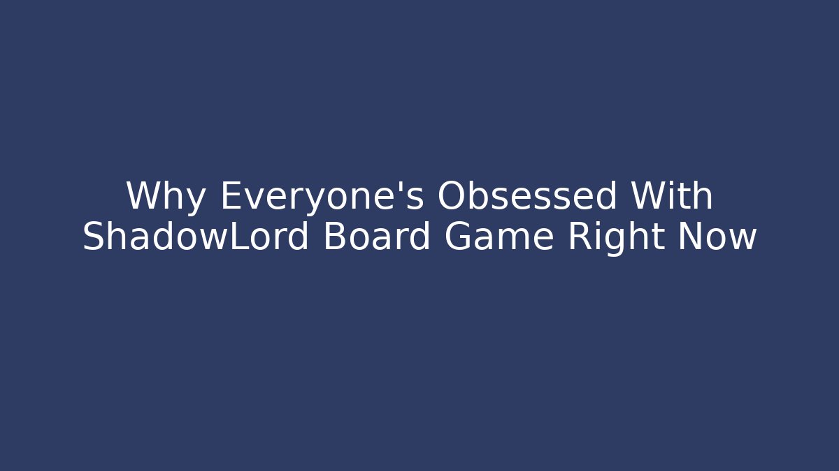 Why Everyone's Obsessed With ShadowLord Board Game Right Now - Boomer Naturals