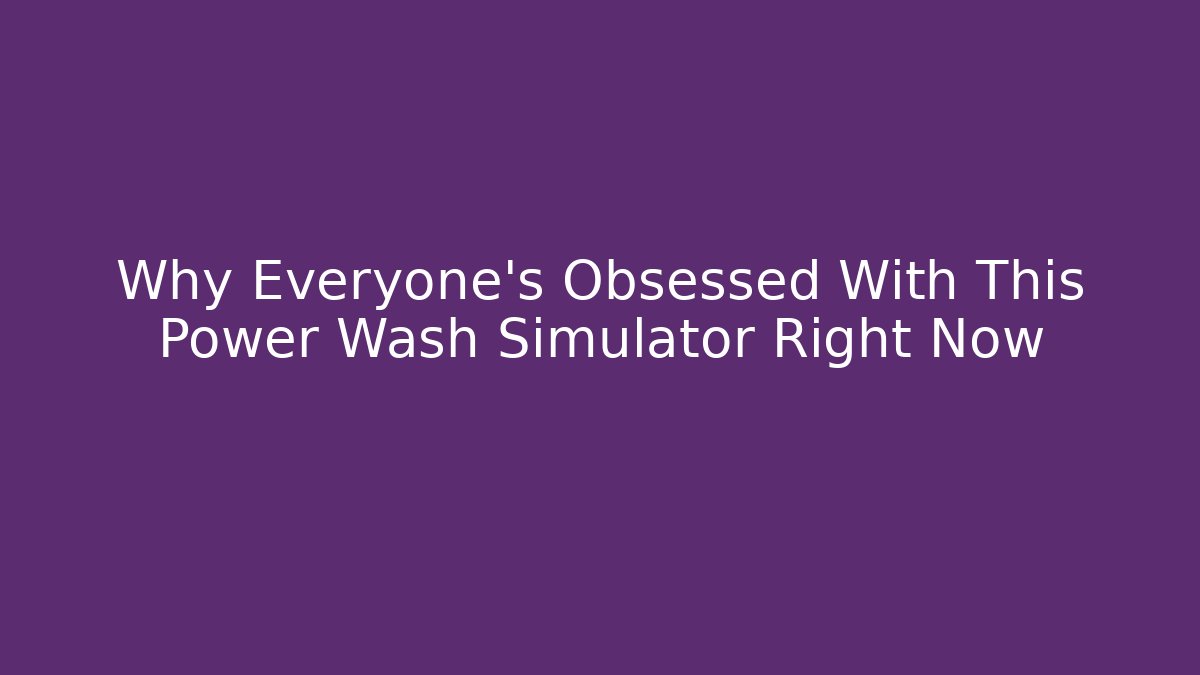 Why Everyone's Obsessed With This Power Wash Simulator Right Now