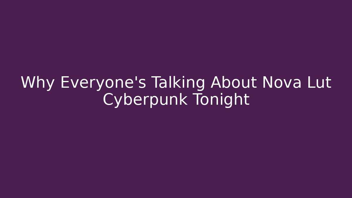 Why Everyone's Talking About Nova Lut Cyberpunk Tonight