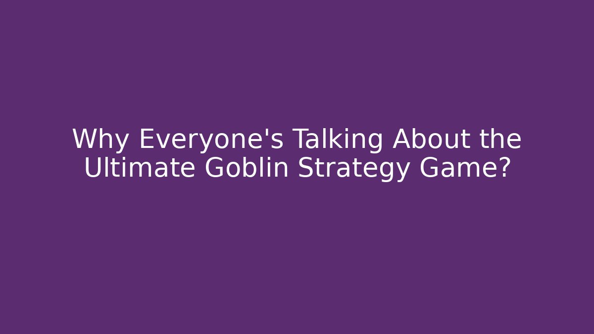 Why Everyone's Talking About the Ultimate Goblin Strategy Game?