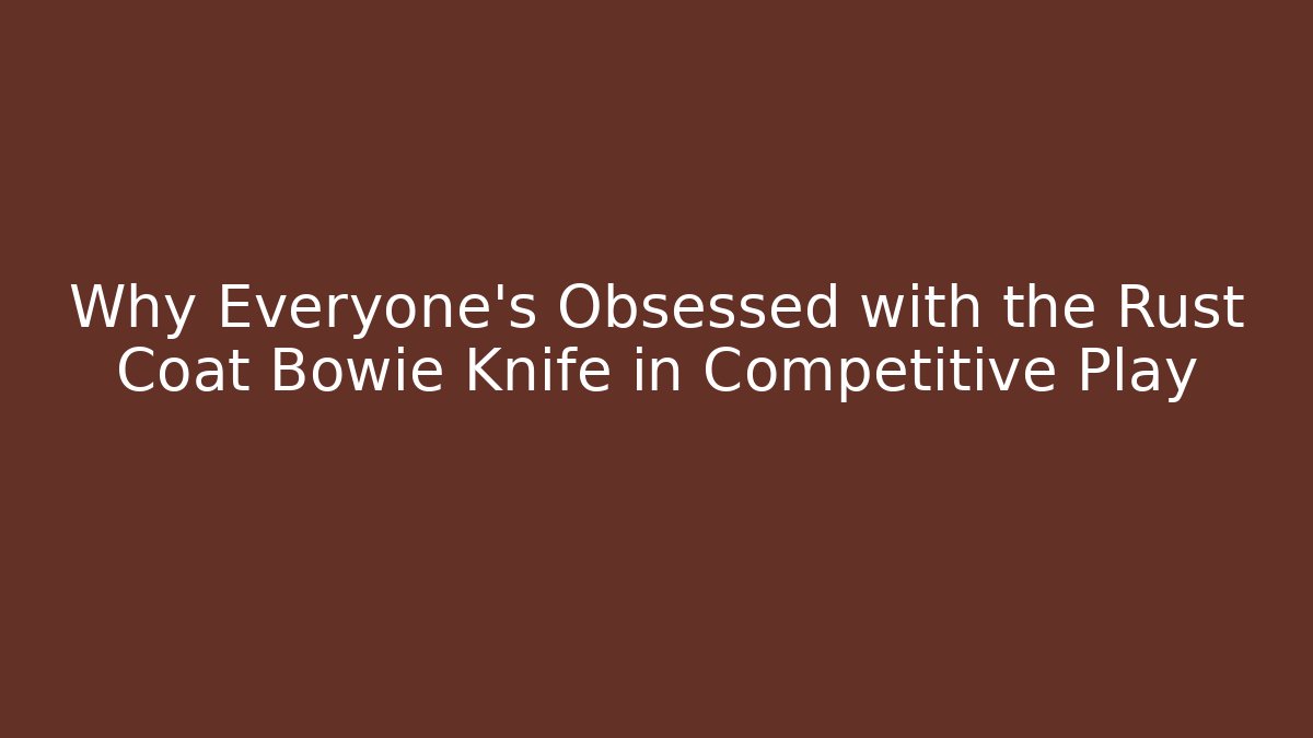 Why Everyone’s Obsessed with the Rust Coat Bowie Knife in Competitive Play