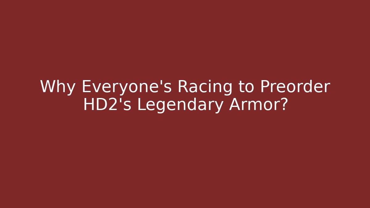 Why Everyone’s Racing to Preorder HD2’s Legendary Armor?