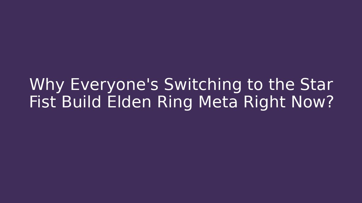 Why Everyone’s Switching to the Star Fist Build Elden Ring Meta Right Now?