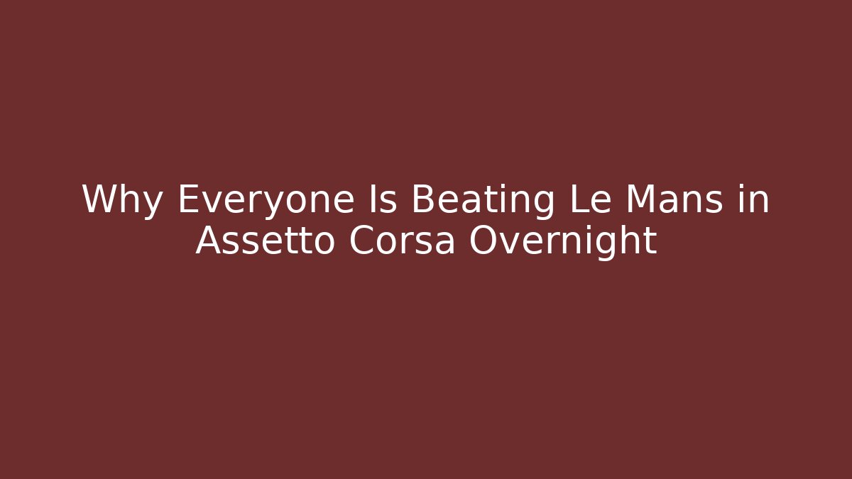 Why Everyone Is Beating Le Mans in Assetto Corsa Overnight