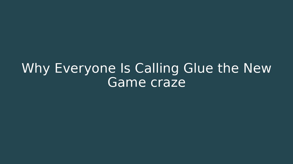 Why Everyone Is Calling Glue the New Game craze