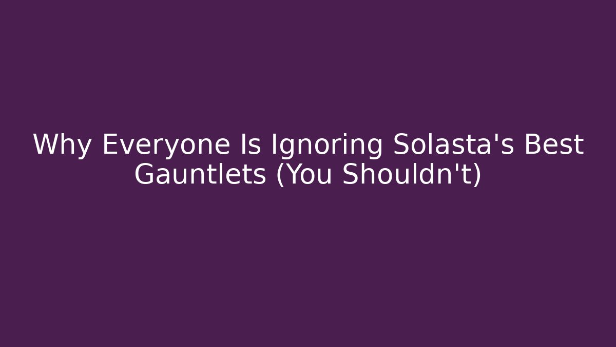 Why Everyone Is Ignoring Solasta's Best Gauntlets (You Shouldn't)