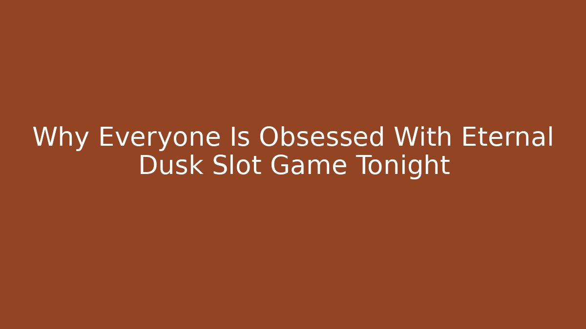 Why Everyone Is Obsessed With Eternal Dusk Slot Game Tonight