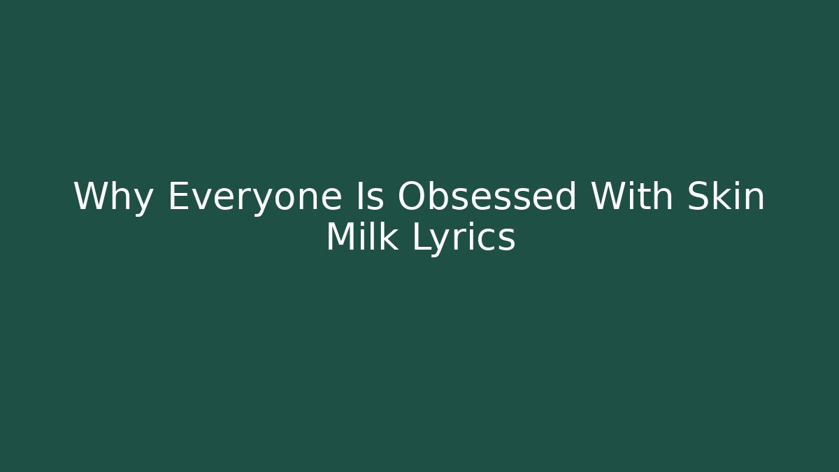 Why Everyone Is Obsessed With Skin Milk Lyrics - Boomer Naturals