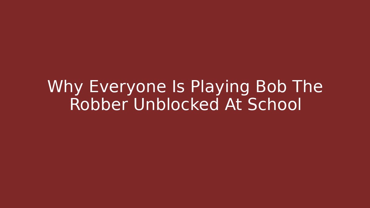 Why Everyone Is Playing Bob The Robber Unblocked At School