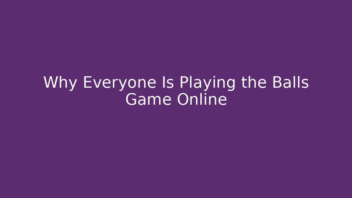 Why Everyone Is Playing the Balls Game Online - Boomer Naturals