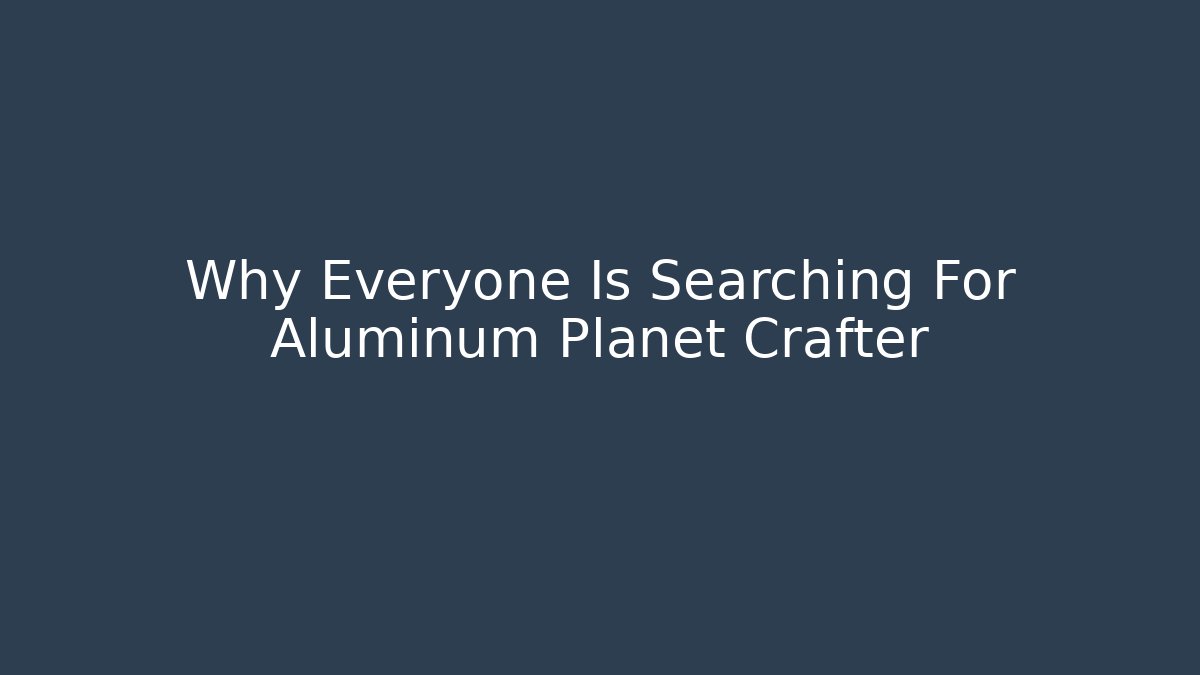Why Everyone Is Searching For Aluminum Planet Crafter