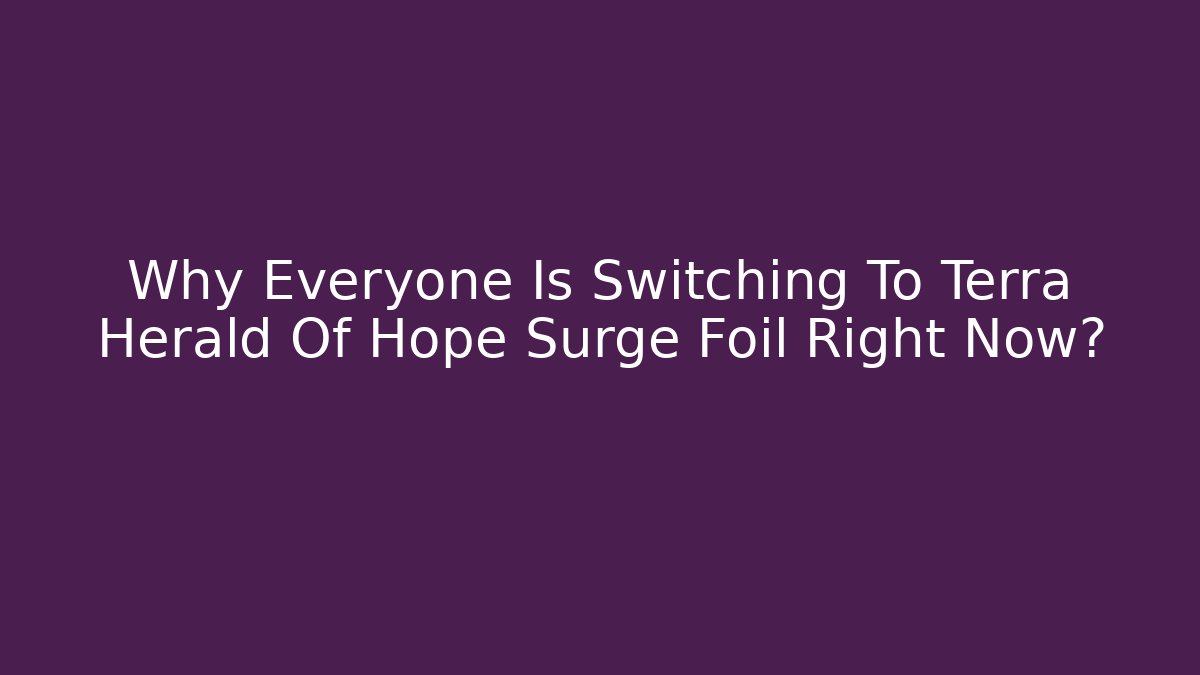 Why Everyone Is Switching To Terra Herald Of Hope Surge Foil Right Now?