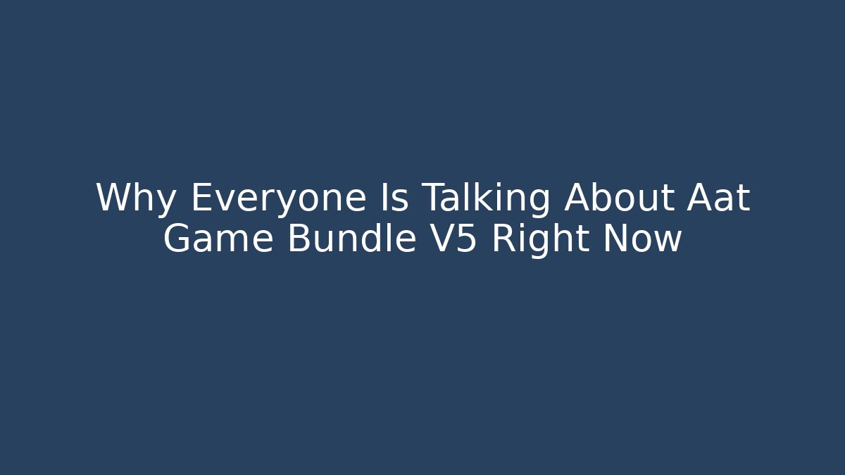 Why Everyone Is Talking About Aat Game Bundle V5 Right Now