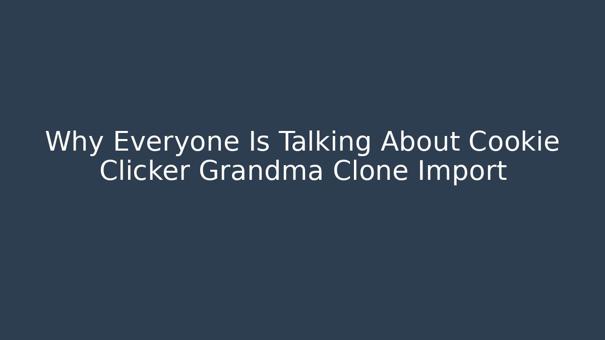 Why Everyone Is Talking About Cookie Clicker Grandma Clone Import - Boomer Naturals