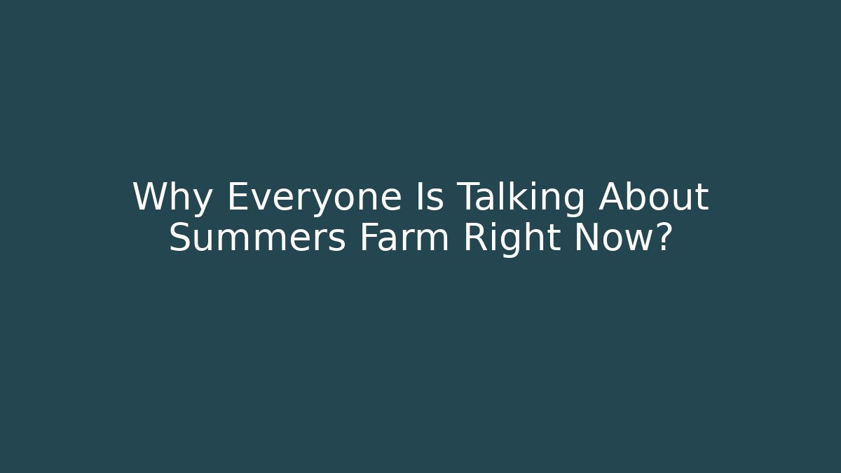 Why Everyone Is Talking About Summers Farm Right Now?