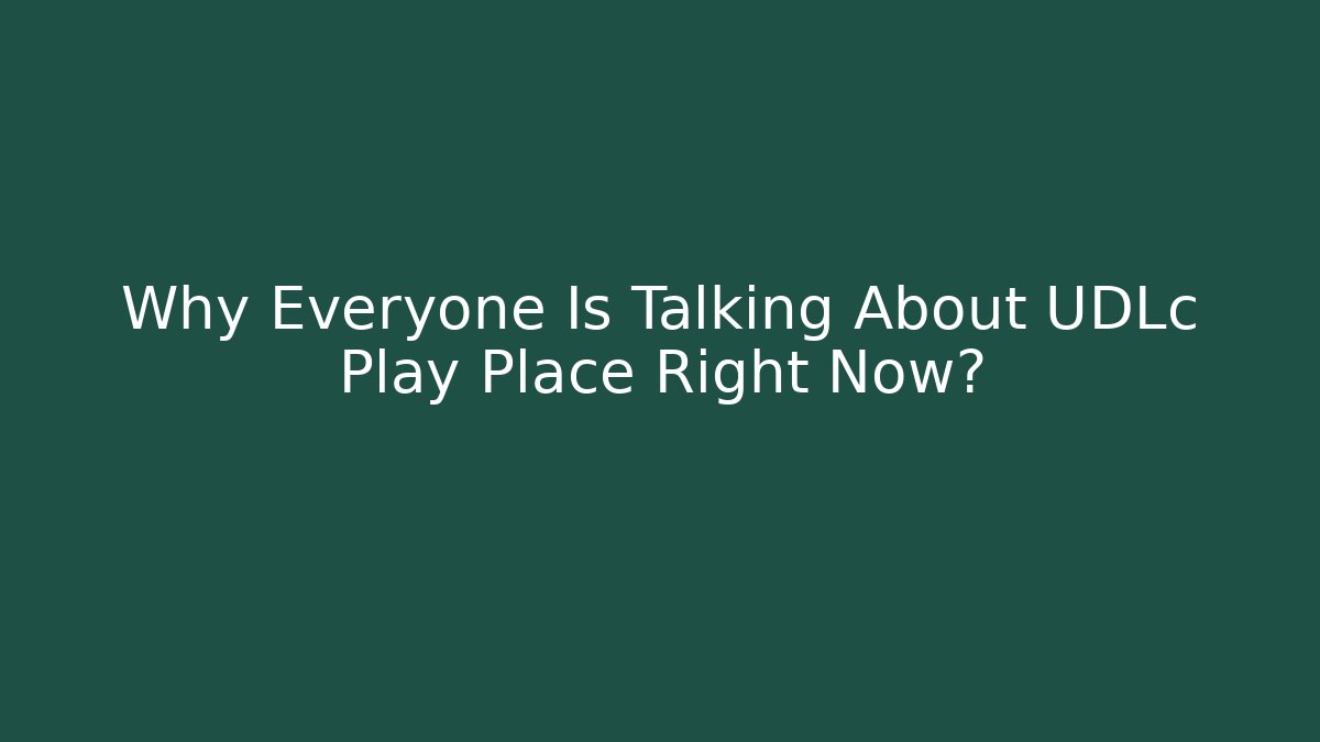 Why Everyone Is Talking About UDLc Play Place Right Now?
