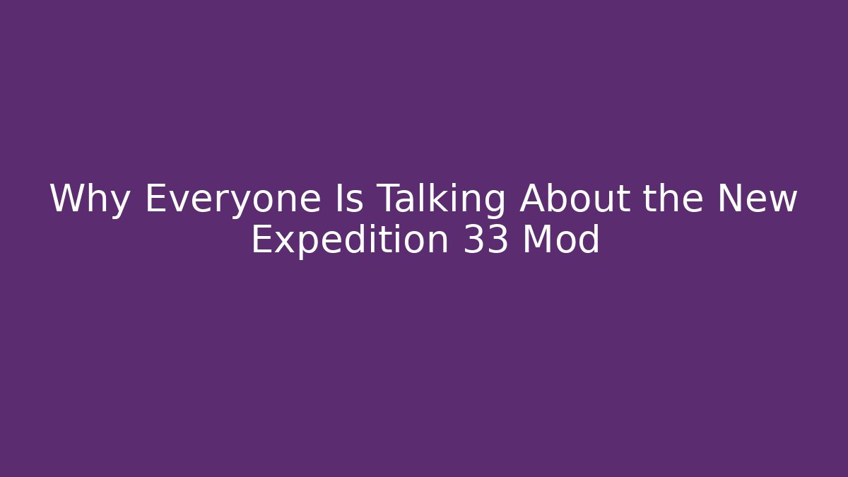 Why Everyone Is Talking About the New Expedition 33 Mod
