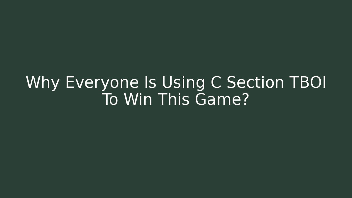 Why Everyone Is Using C Section TBOI To Win This Game?