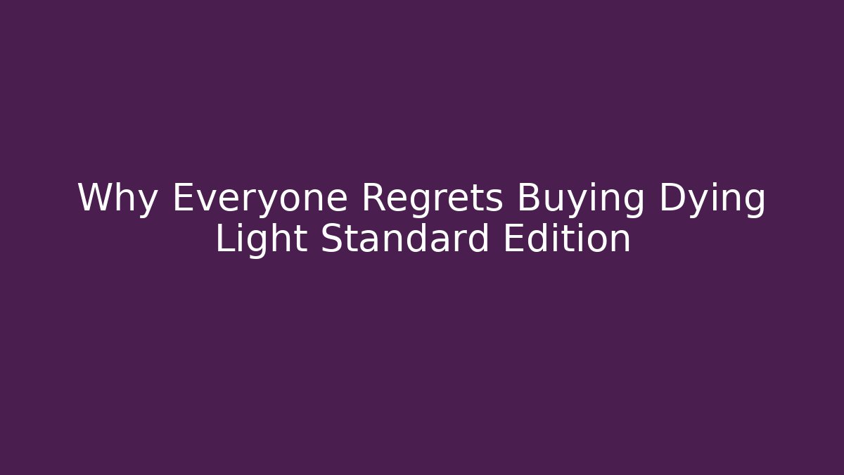 Why Everyone Regrets Buying Dying Light Standard Edition