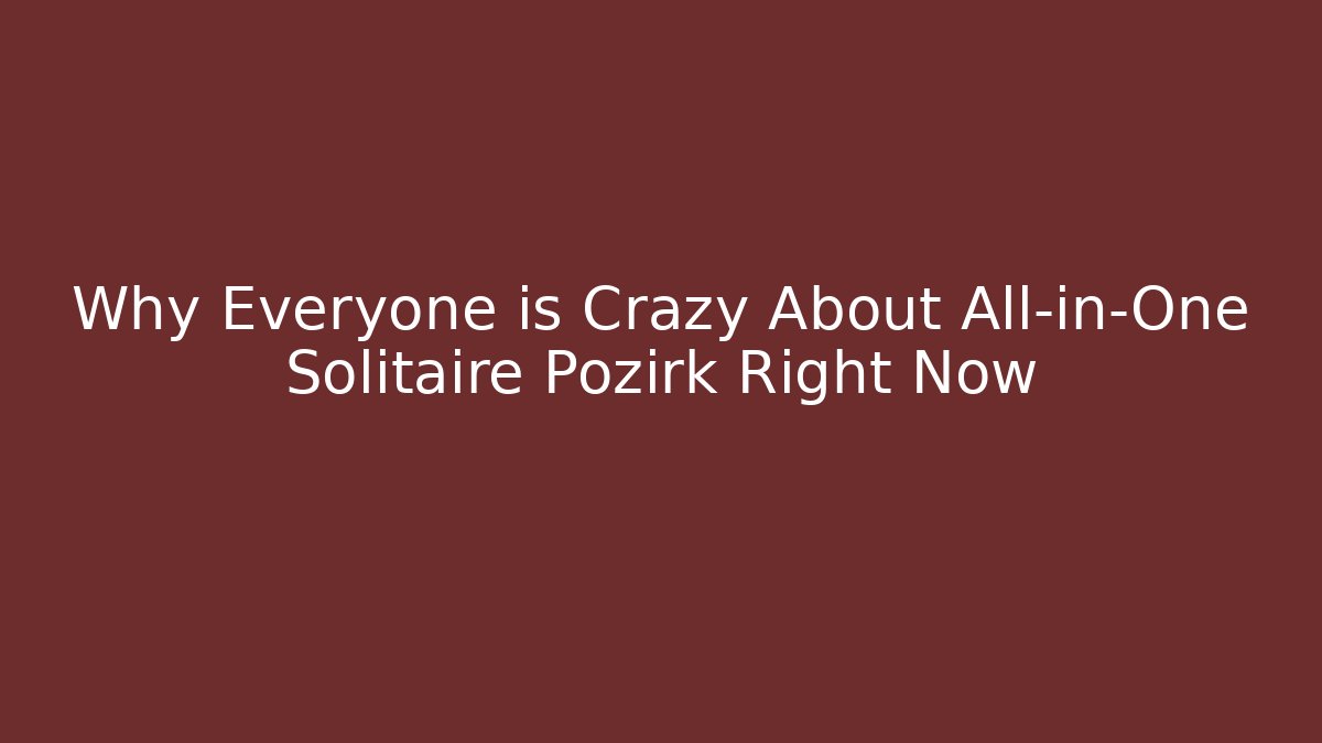 Why Everyone is Crazy About All-in-One Solitaire Pozirk Right Now - Boomer Naturals