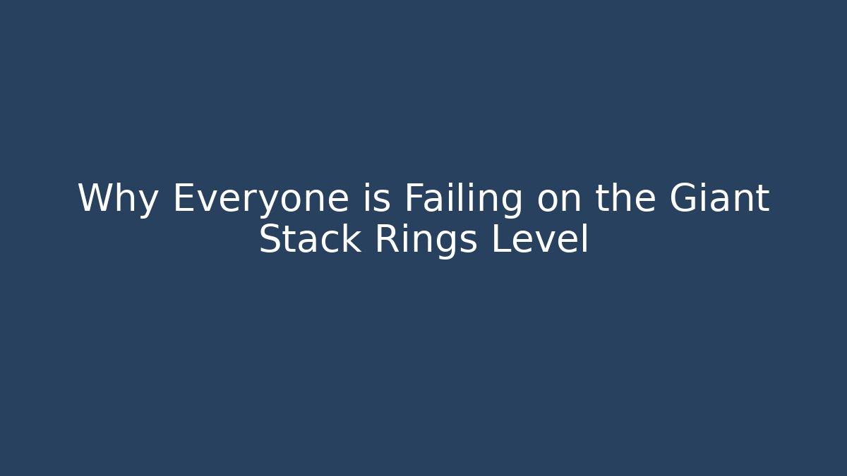 Why Everyone is Failing on the Giant Stack Rings Level