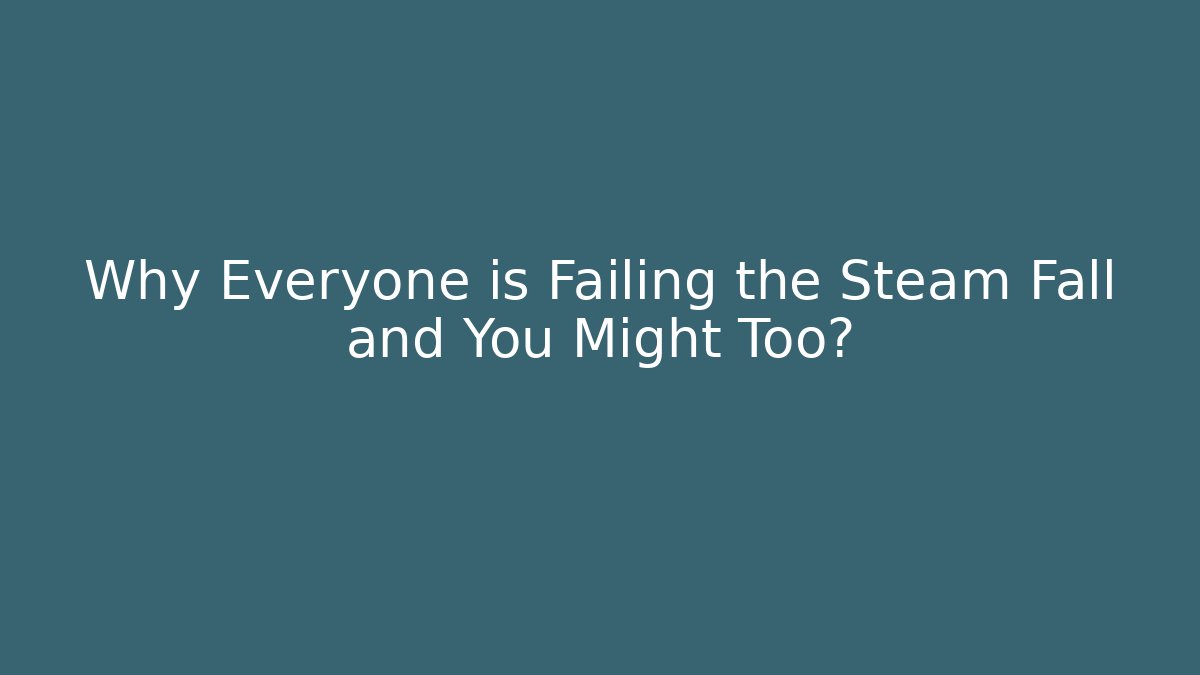 Why Everyone is Failing the Steam Fall and You Might Too?