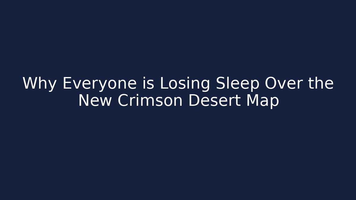 Why Everyone is Losing Sleep Over the New Crimson Desert Map