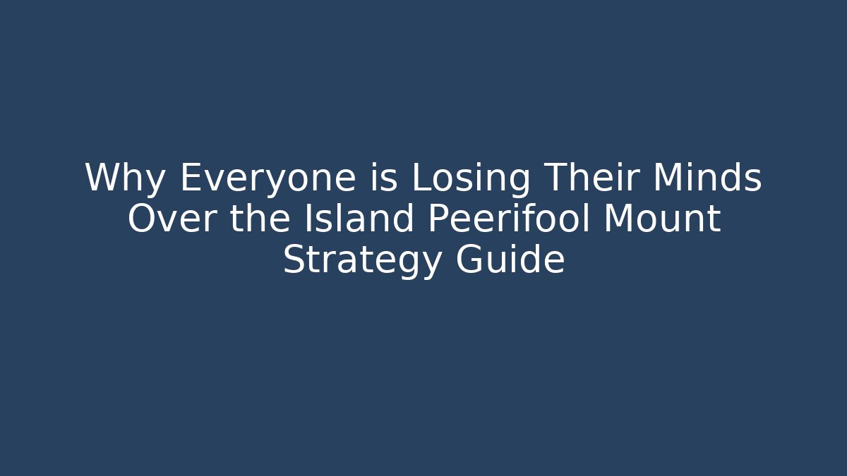 Why Everyone is Losing Their Minds Over the Island Peerifool Mount Strategy Guide