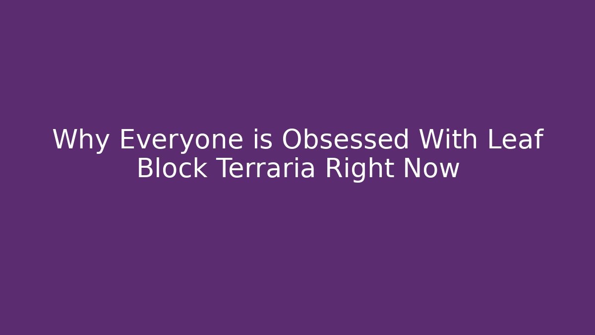 Why Everyone is Obsessed With Leaf Block Terraria Right Now