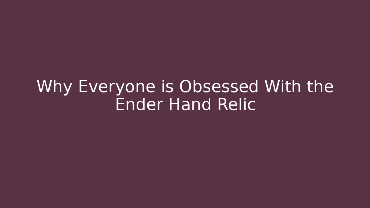 Why Everyone is Obsessed With the Ender Hand Relic
