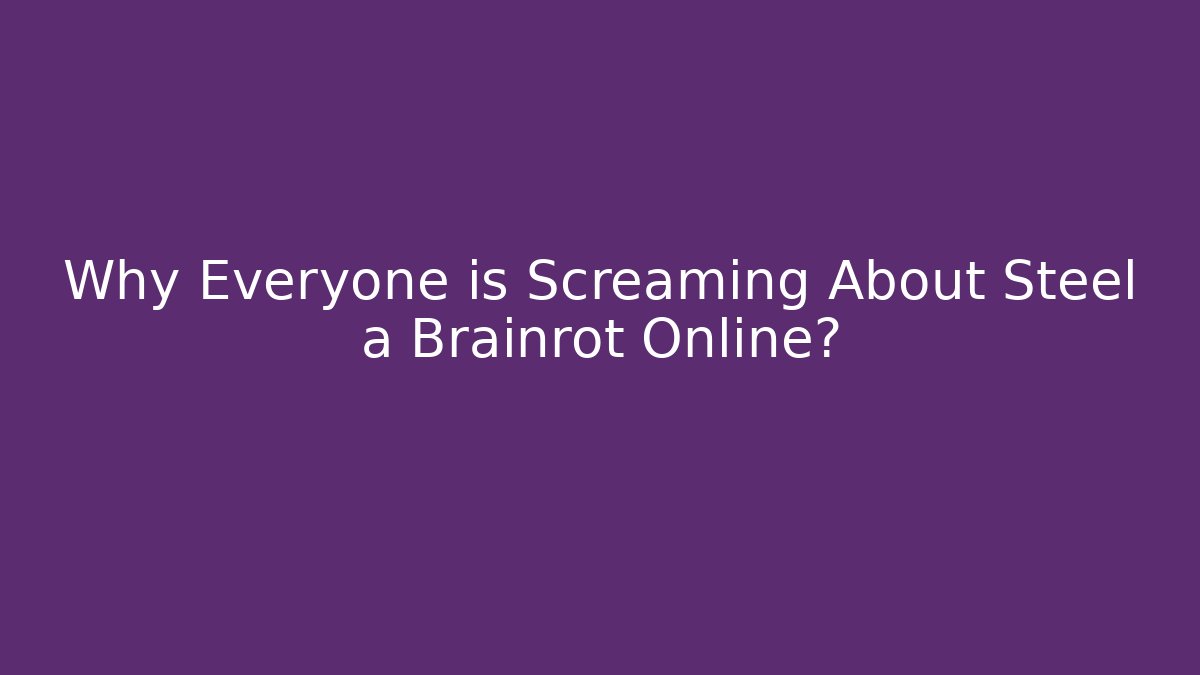 Why Everyone is Screaming About Steel a Brainrot Online?