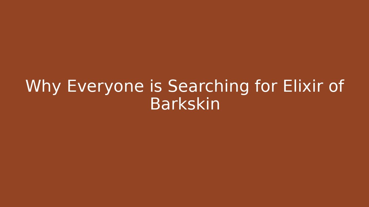 Why Everyone is Searching for Elixir of Barkskin