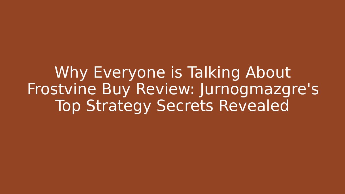 Why Everyone is Talking About Frostvine Buy Review: Jurnogmazgre's Top Strategy Secrets Revealed