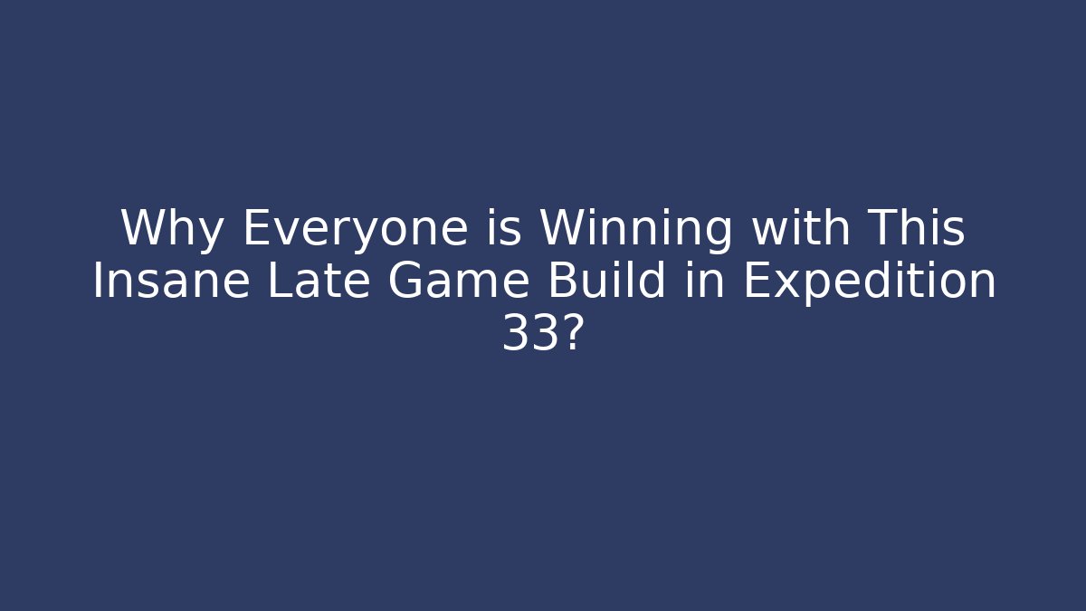 Why Everyone is Winning with This Insane Late Game Build in Expedition 33?
